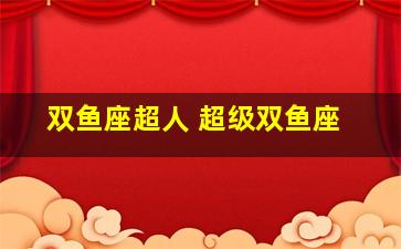双鱼座超人 超级双鱼座